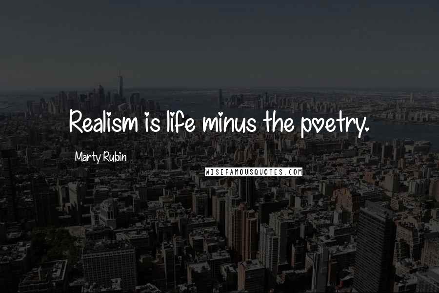 Marty Rubin Quotes: Realism is life minus the poetry.