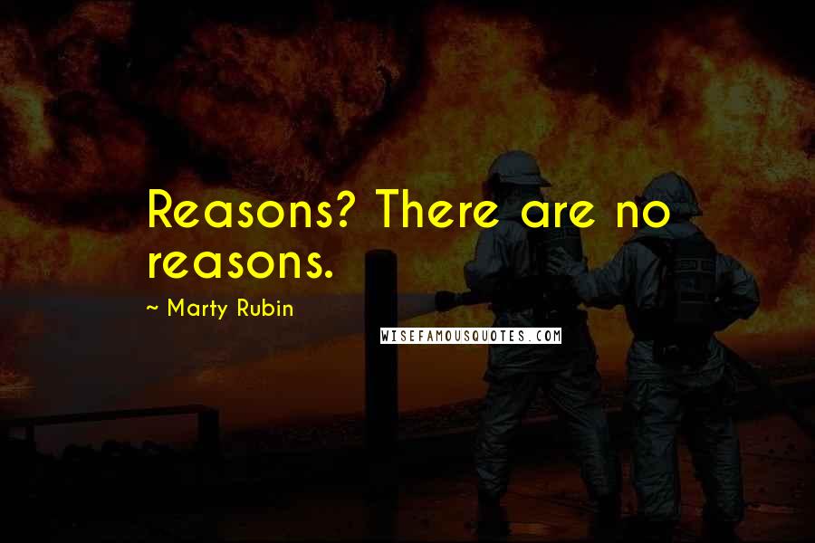Marty Rubin Quotes: Reasons? There are no reasons.