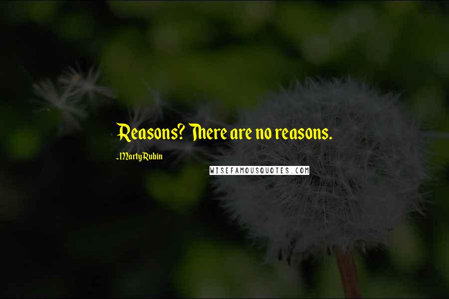 Marty Rubin Quotes: Reasons? There are no reasons.