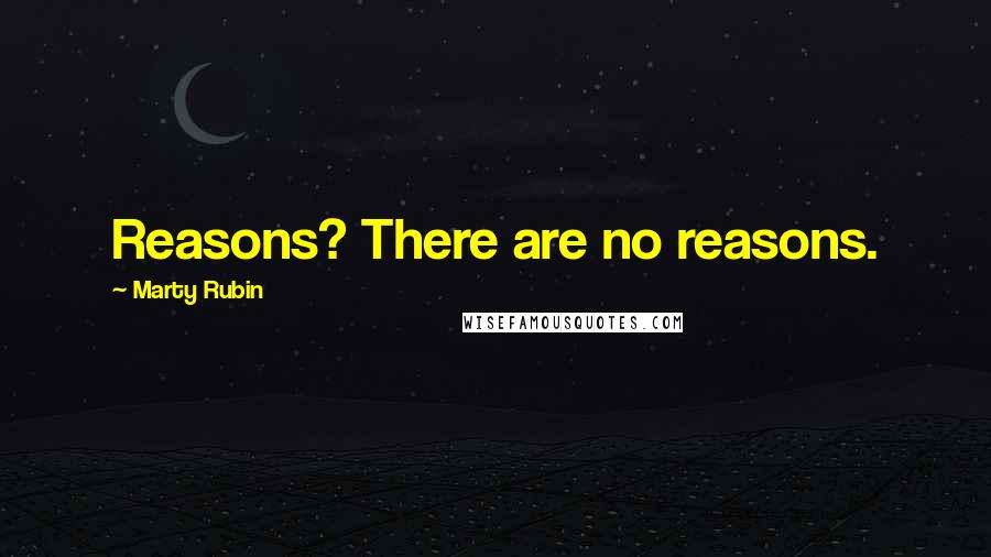 Marty Rubin Quotes: Reasons? There are no reasons.