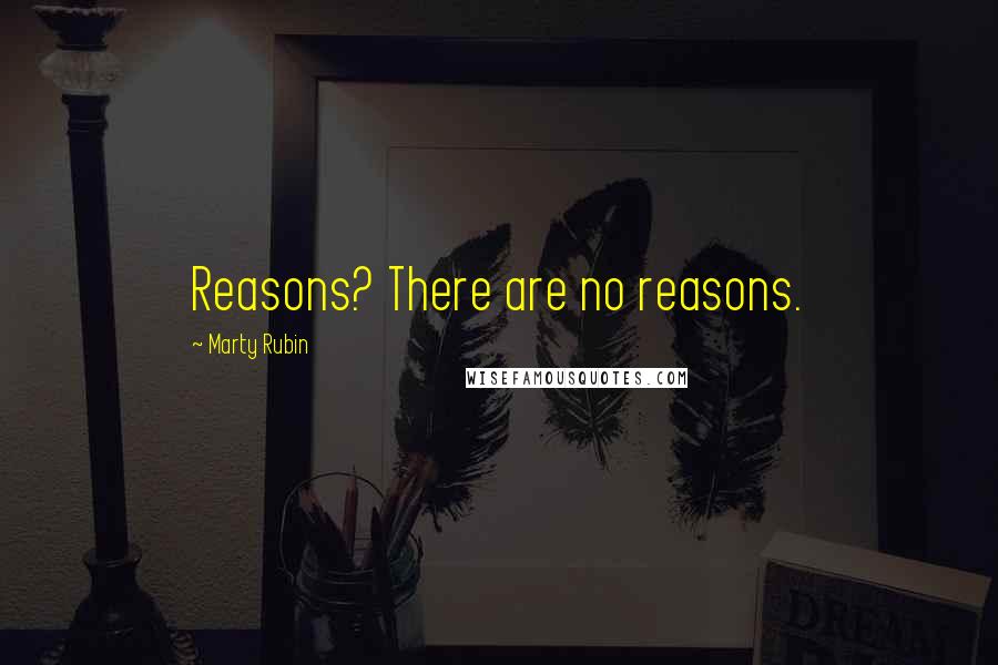 Marty Rubin Quotes: Reasons? There are no reasons.