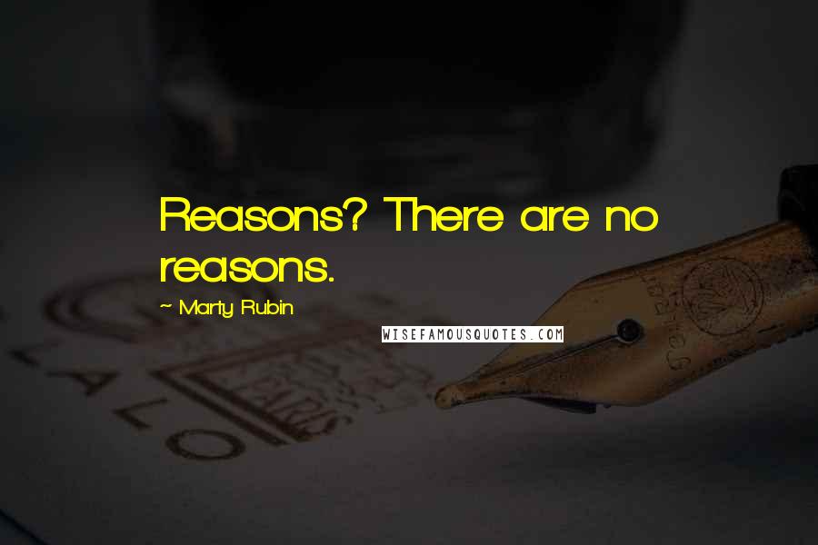 Marty Rubin Quotes: Reasons? There are no reasons.