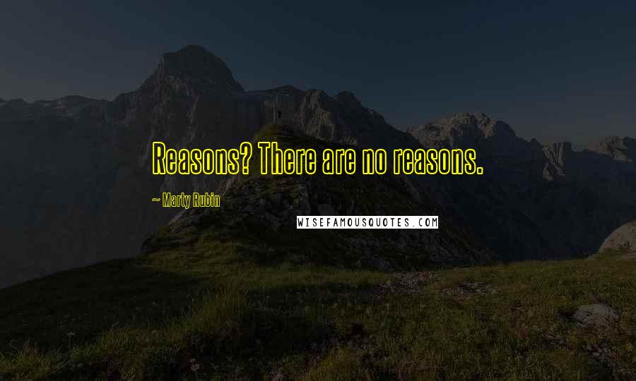 Marty Rubin Quotes: Reasons? There are no reasons.