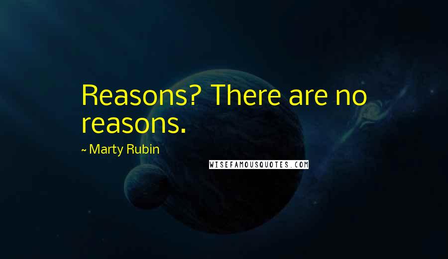 Marty Rubin Quotes: Reasons? There are no reasons.