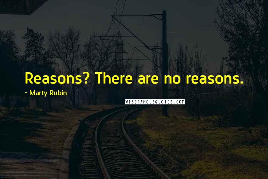 Marty Rubin Quotes: Reasons? There are no reasons.