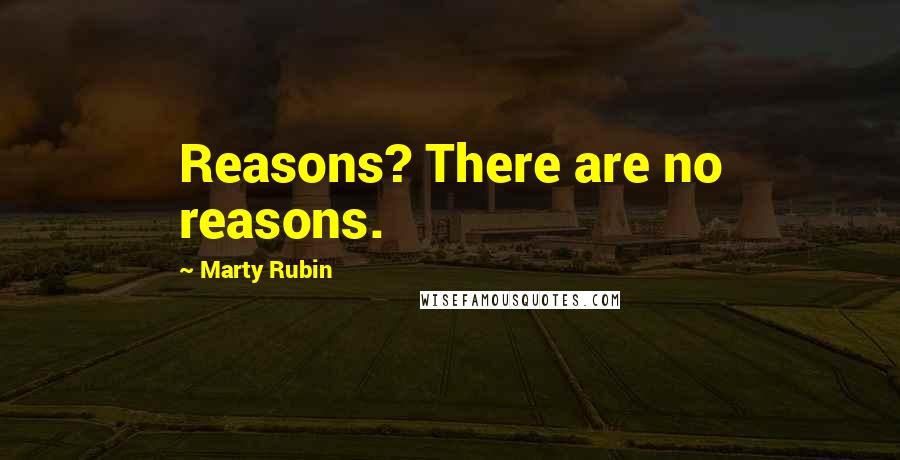 Marty Rubin Quotes: Reasons? There are no reasons.