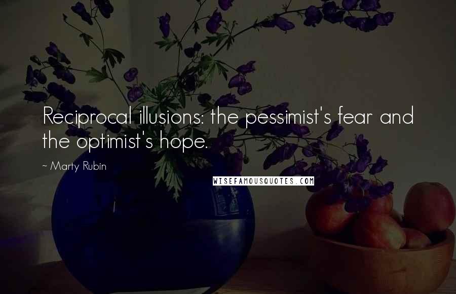 Marty Rubin Quotes: Reciprocal illusions: the pessimist's fear and the optimist's hope.