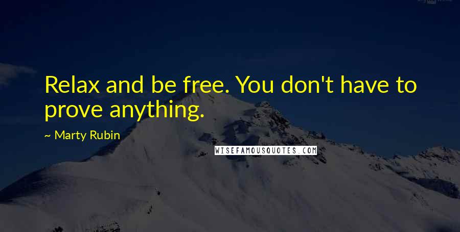 Marty Rubin Quotes: Relax and be free. You don't have to prove anything.