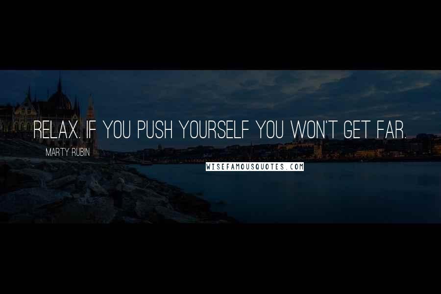 Marty Rubin Quotes: Relax. If you push yourself you won't get far.