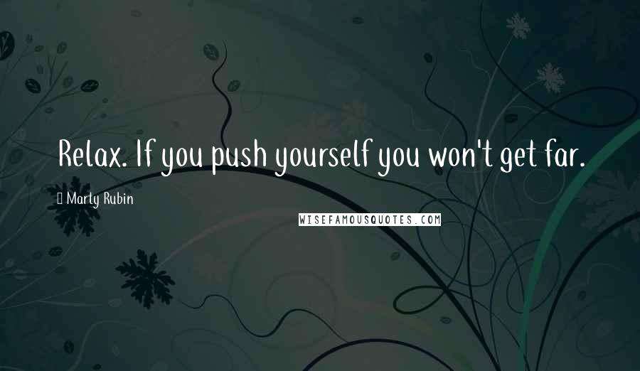 Marty Rubin Quotes: Relax. If you push yourself you won't get far.