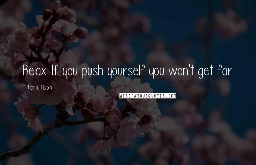 Marty Rubin Quotes: Relax. If you push yourself you won't get far.