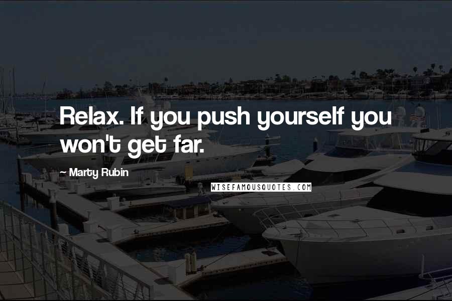 Marty Rubin Quotes: Relax. If you push yourself you won't get far.