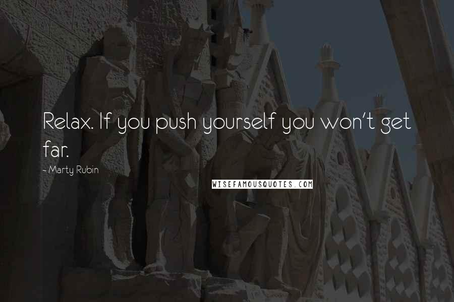 Marty Rubin Quotes: Relax. If you push yourself you won't get far.