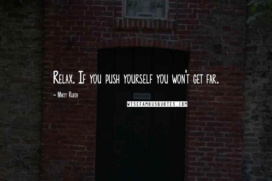 Marty Rubin Quotes: Relax. If you push yourself you won't get far.