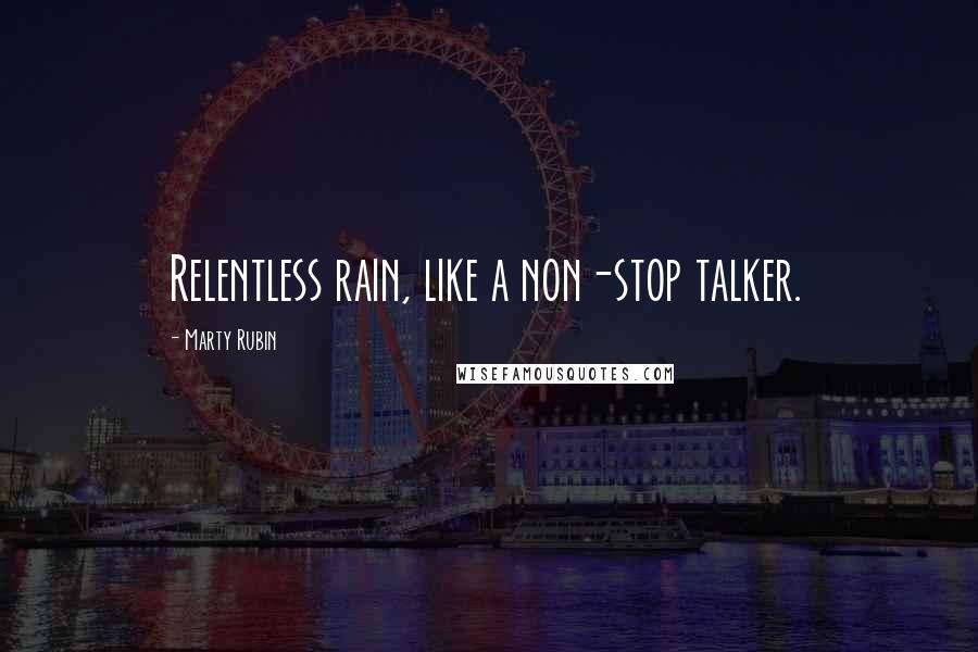 Marty Rubin Quotes: Relentless rain, like a non-stop talker.