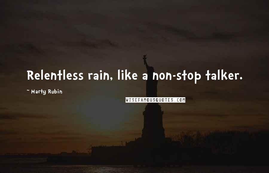 Marty Rubin Quotes: Relentless rain, like a non-stop talker.