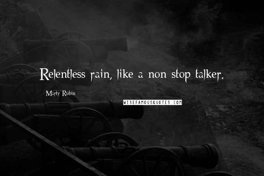 Marty Rubin Quotes: Relentless rain, like a non-stop talker.