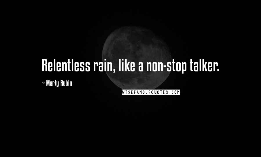 Marty Rubin Quotes: Relentless rain, like a non-stop talker.