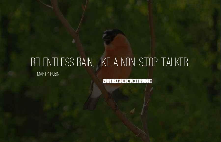 Marty Rubin Quotes: Relentless rain, like a non-stop talker.