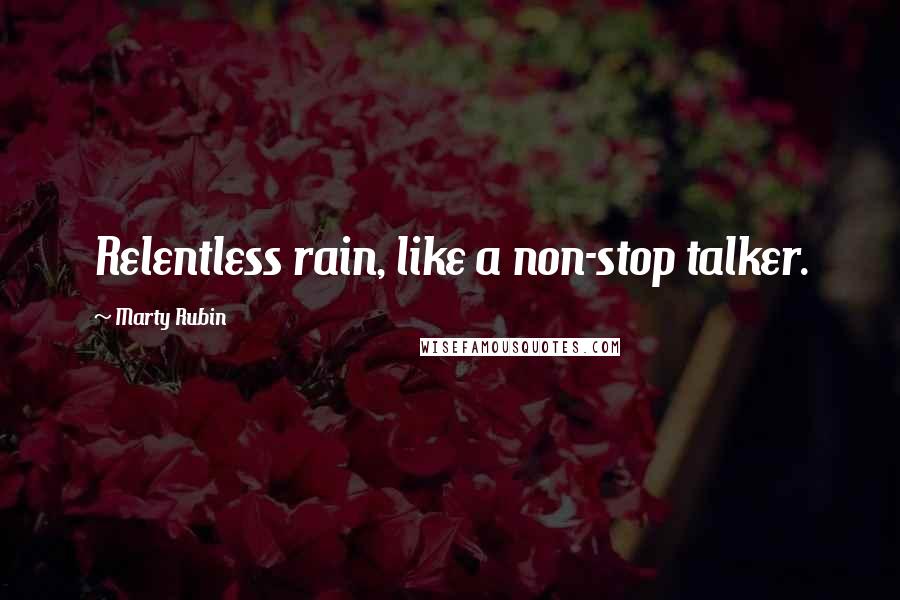 Marty Rubin Quotes: Relentless rain, like a non-stop talker.