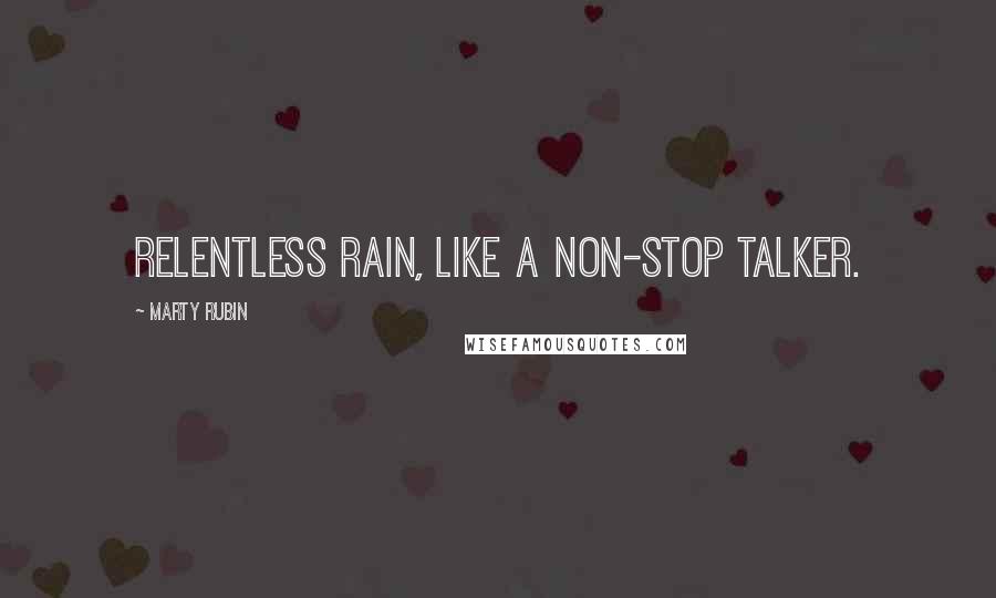 Marty Rubin Quotes: Relentless rain, like a non-stop talker.