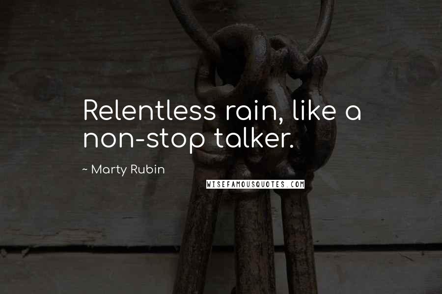 Marty Rubin Quotes: Relentless rain, like a non-stop talker.