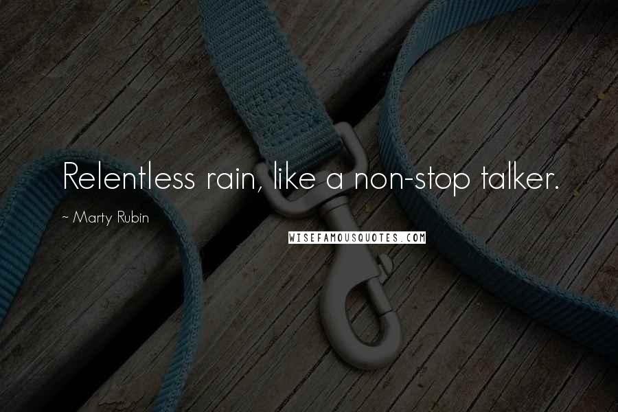 Marty Rubin Quotes: Relentless rain, like a non-stop talker.