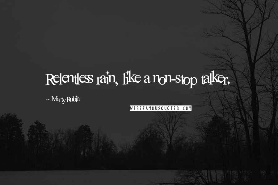 Marty Rubin Quotes: Relentless rain, like a non-stop talker.