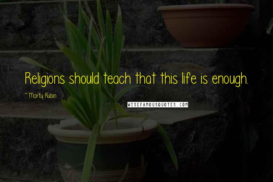 Marty Rubin Quotes: Religions should teach that this life is enough.