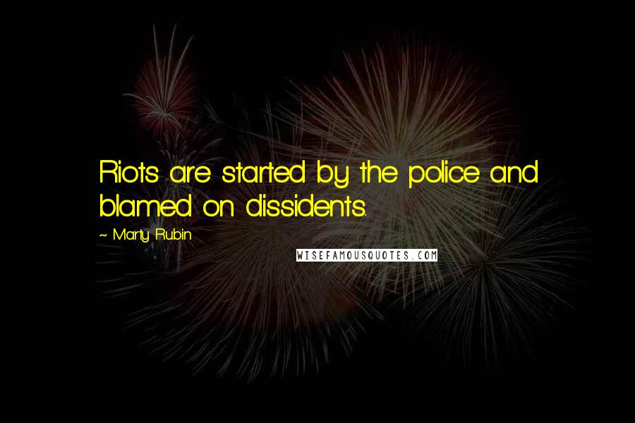 Marty Rubin Quotes: Riots are started by the police and blamed on dissidents.