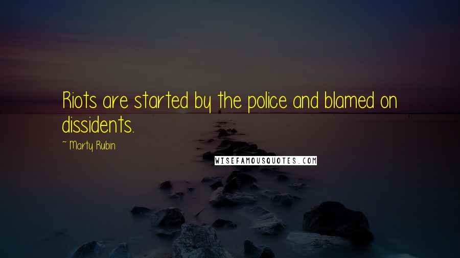 Marty Rubin Quotes: Riots are started by the police and blamed on dissidents.