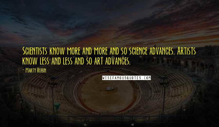 Marty Rubin Quotes: Scientists know more and more and so science advances. Artists know less and less and so art advances.