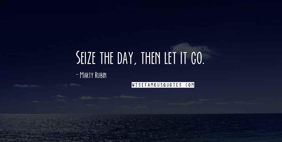 Marty Rubin Quotes: Seize the day, then let it go.