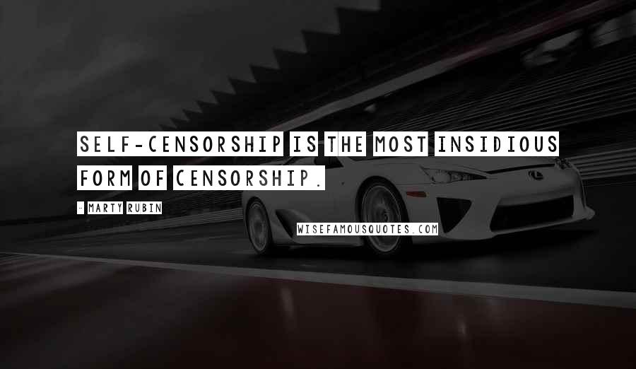 Marty Rubin Quotes: Self-censorship is the most insidious form of censorship.