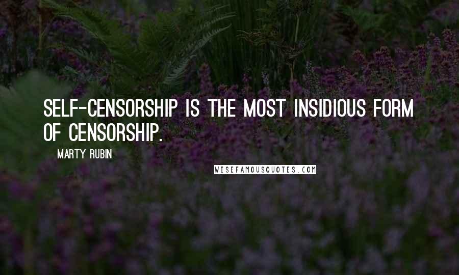 Marty Rubin Quotes: Self-censorship is the most insidious form of censorship.