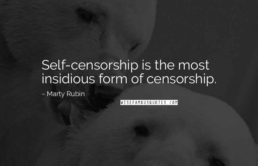 Marty Rubin Quotes: Self-censorship is the most insidious form of censorship.