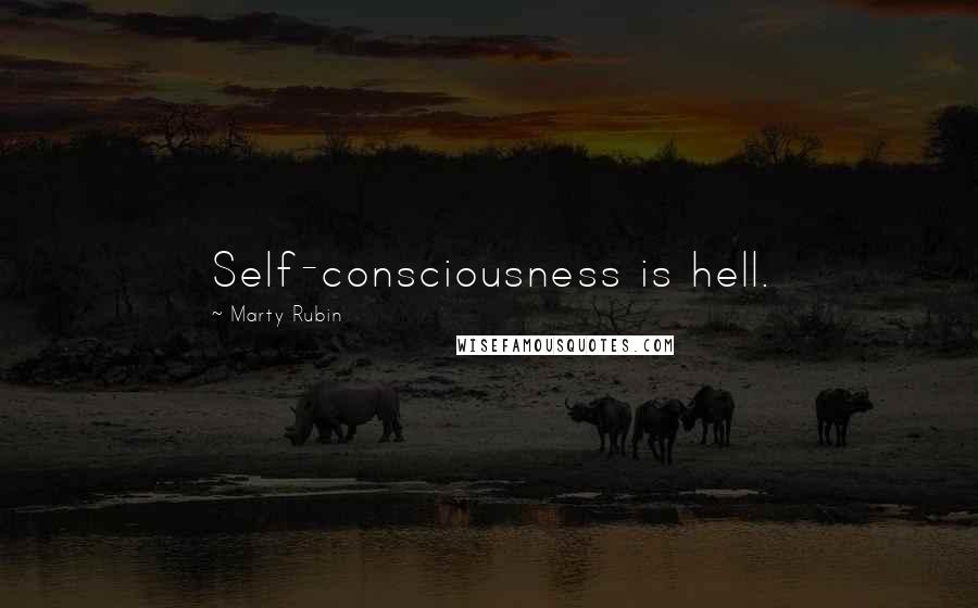 Marty Rubin Quotes: Self-consciousness is hell.