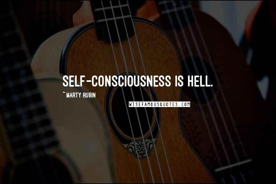 Marty Rubin Quotes: Self-consciousness is hell.