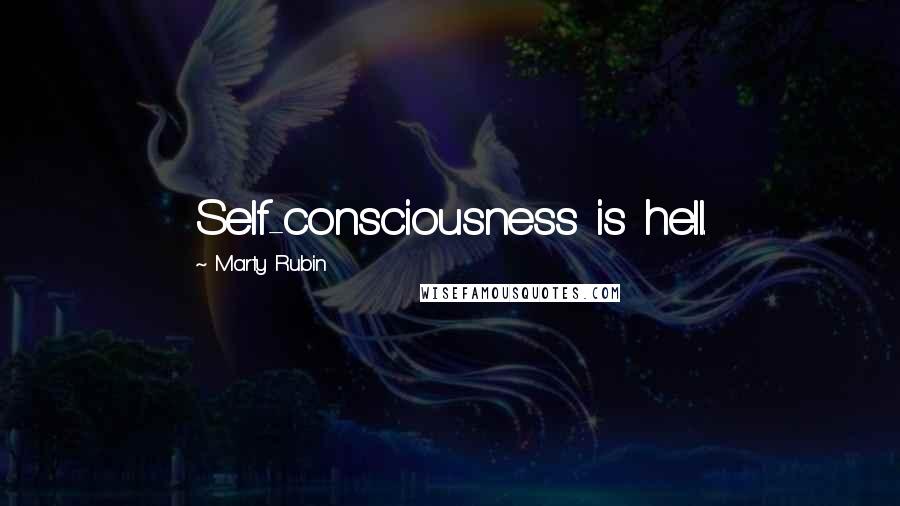 Marty Rubin Quotes: Self-consciousness is hell.