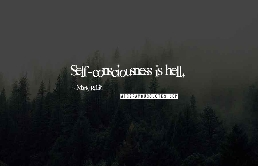 Marty Rubin Quotes: Self-consciousness is hell.