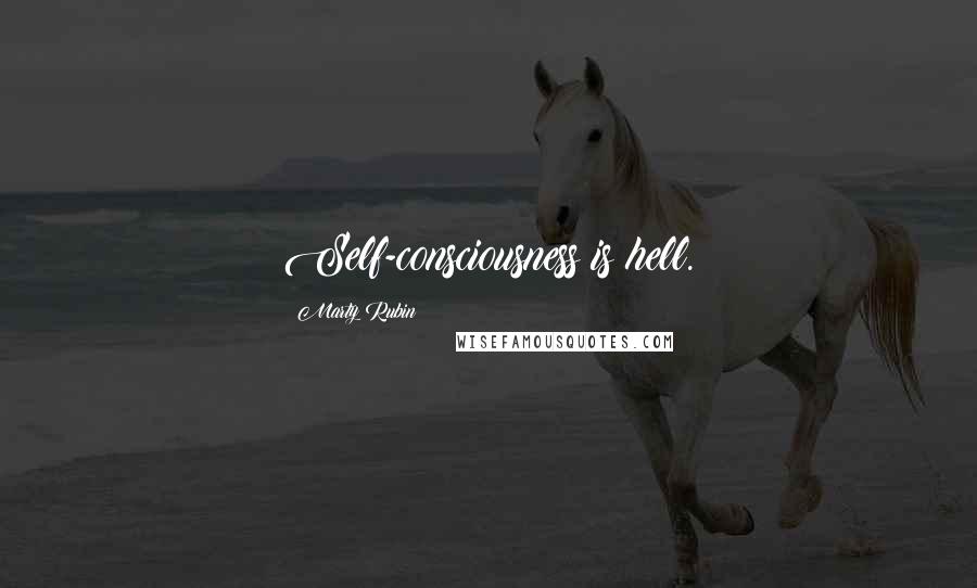 Marty Rubin Quotes: Self-consciousness is hell.