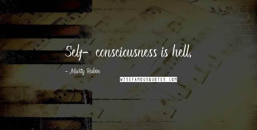 Marty Rubin Quotes: Self-consciousness is hell.