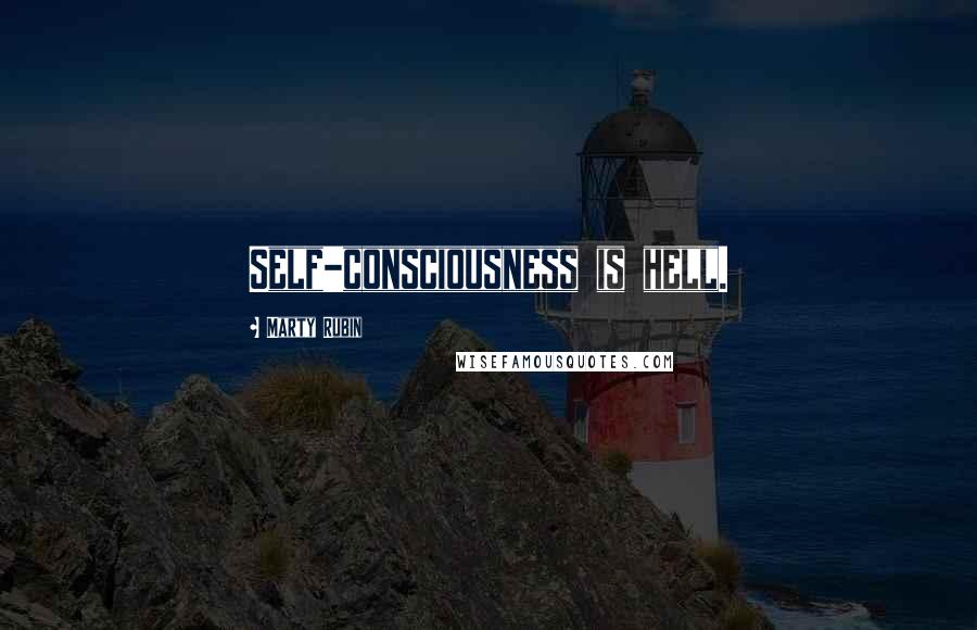 Marty Rubin Quotes: Self-consciousness is hell.