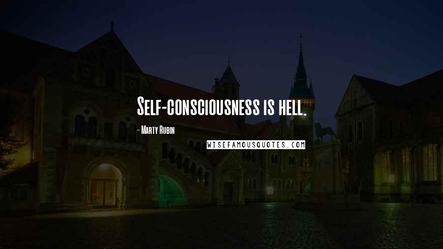 Marty Rubin Quotes: Self-consciousness is hell.