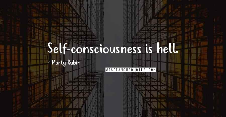 Marty Rubin Quotes: Self-consciousness is hell.