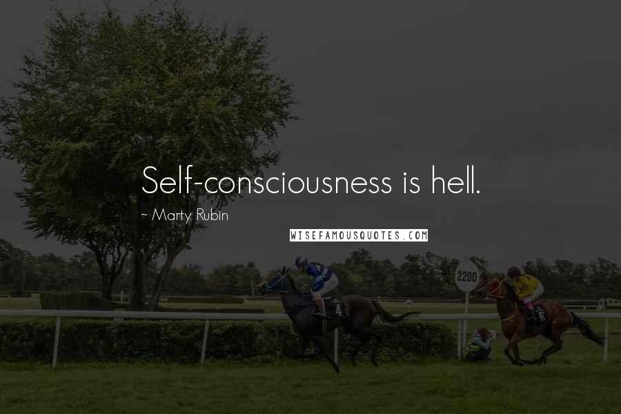 Marty Rubin Quotes: Self-consciousness is hell.