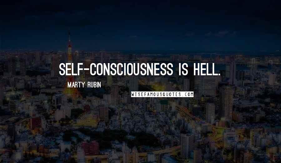 Marty Rubin Quotes: Self-consciousness is hell.
