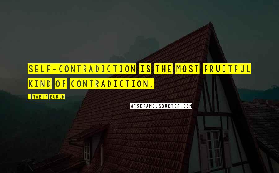 Marty Rubin Quotes: Self-contradiction is the most fruitful kind of contradiction.
