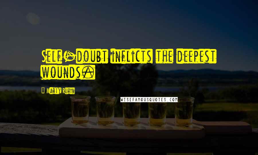 Marty Rubin Quotes: Self-doubt inflicts the deepest wounds.