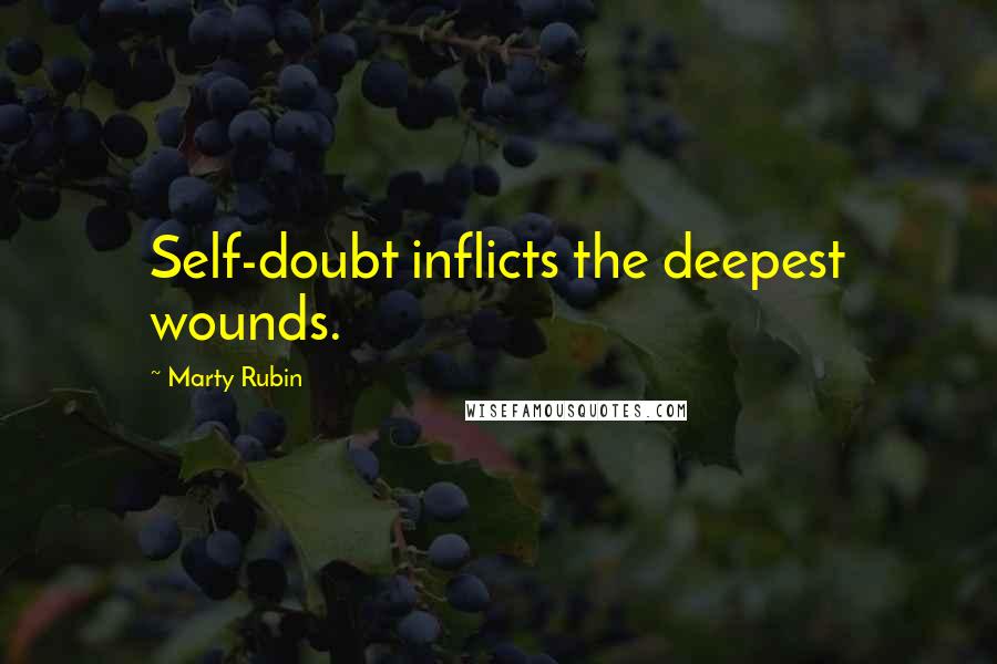 Marty Rubin Quotes: Self-doubt inflicts the deepest wounds.